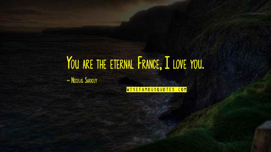 Proud Of Self Quotes By Nicolas Sarkozy: You are the eternal France, I love you. Proud Of Self Quotes By Nicolas Sarkozy: You are the eternal France, I love you.