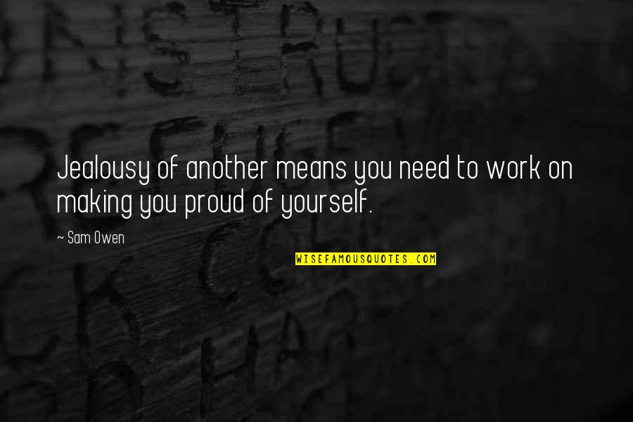 Proud Of Self Quotes By Sam Owen: Jealousy of another means you need to work