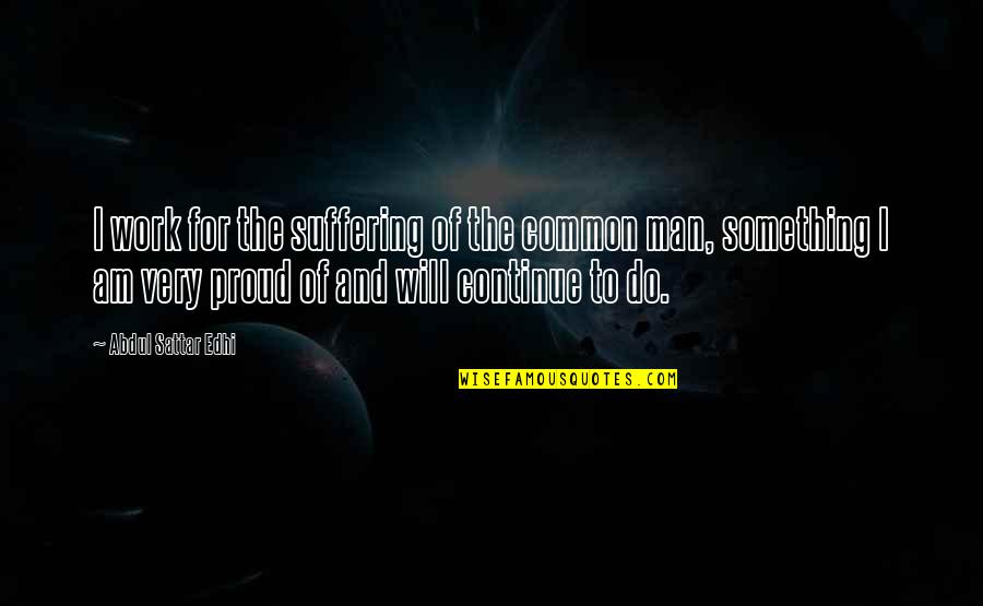 Proud Of The Man You Are Quotes By Abdul Sattar Edhi: I work for the suffering of the common