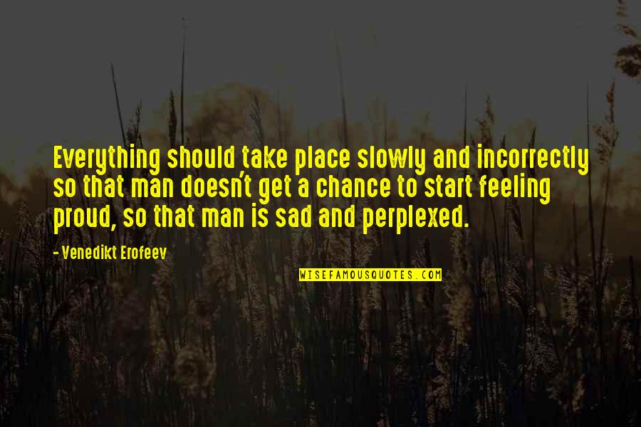 Proud Of The Man You Are Quotes By Venedikt Erofeev: Everything should take place slowly and incorrectly so