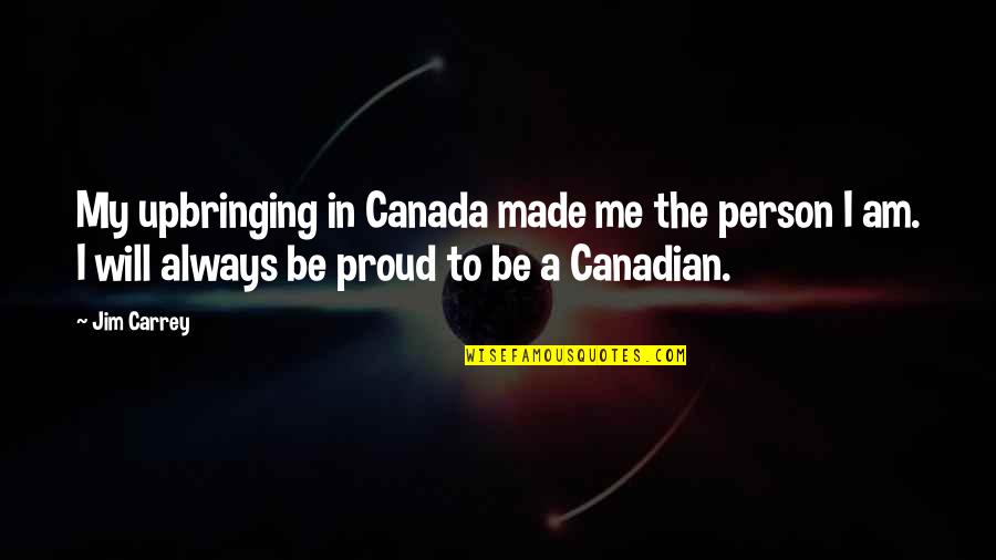 Proud Of The Person You Are Quotes By Jim Carrey: My upbringing in Canada made me the person