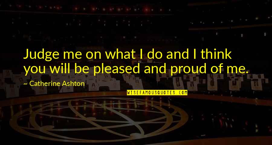 Proud Of What You Do Quotes By Catherine Ashton: Judge me on what I do and I