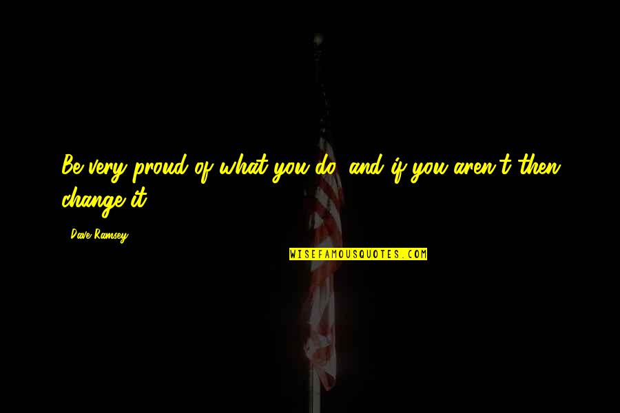 Proud Of What You Do Quotes By Dave Ramsey: Be very proud of what you do, and