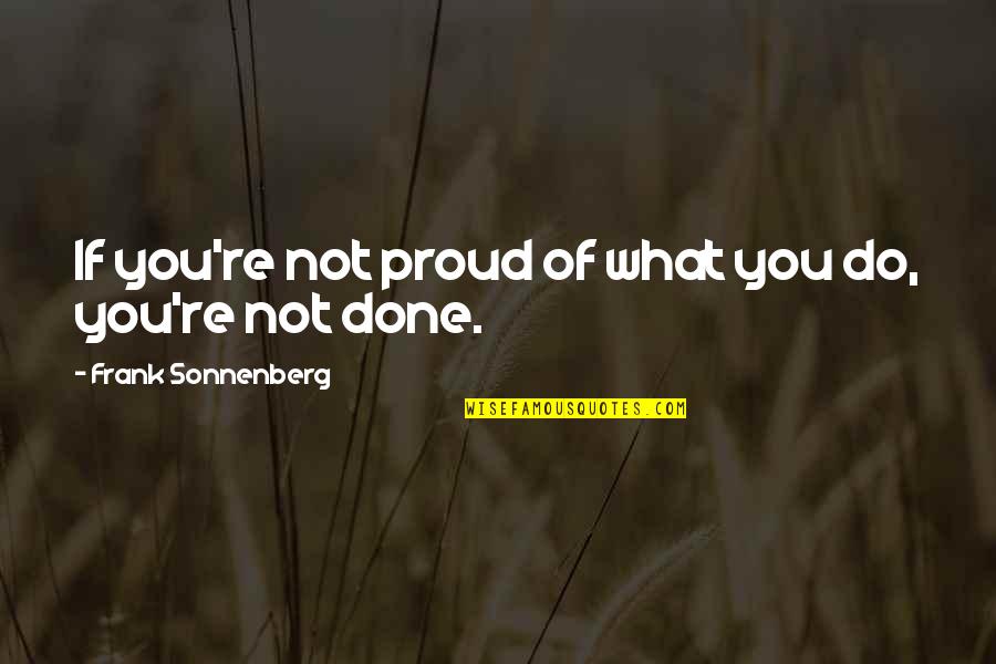 Proud Of What You Do Quotes By Frank Sonnenberg: If you're not proud of what you do,