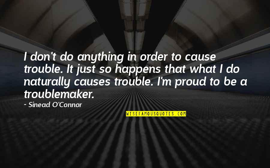 Proud Of What You Do Quotes By Sinead O'Connor: I don't do anything in order to cause