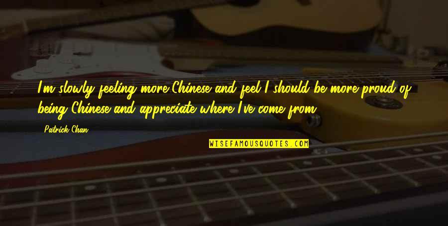 Proud Of Where I Come From Quotes By Patrick Chan: I'm slowly feeling more Chinese and feel I Proud Of Where I Come From Quotes By Patrick Chan: I'm slowly feeling more Chinese and feel I