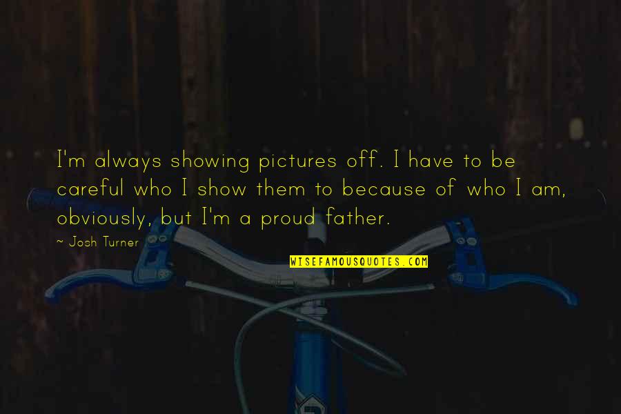 Proud Of Who I Am Quotes By Josh Turner: I'm always showing pictures off. I have to