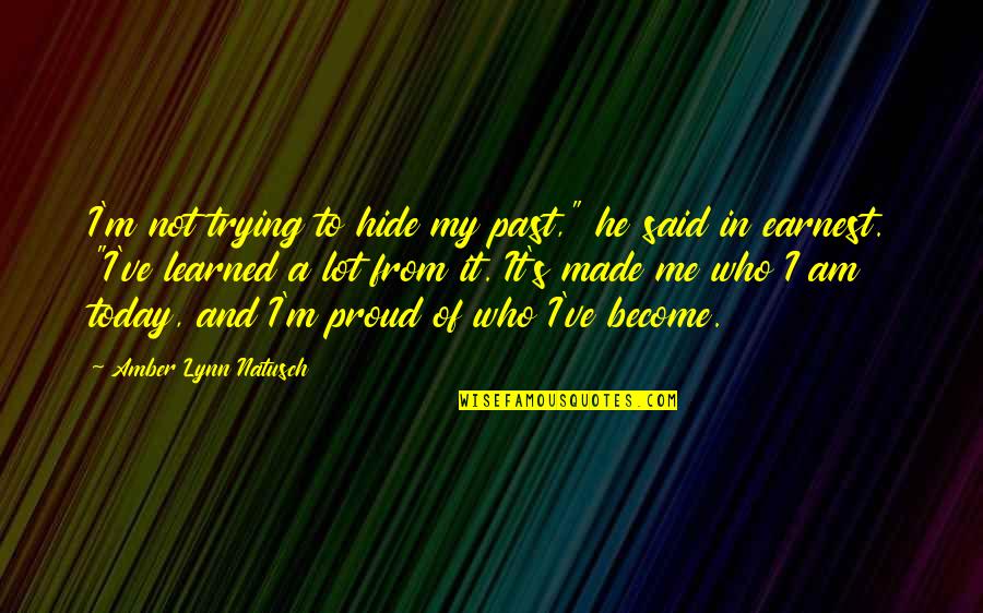 Proud Of Who I Am Today Quotes By Amber Lynn Natusch: I'm not trying to hide my past," he Proud Of Who I Am Today Quotes By Amber Lynn Natusch: I'm not trying to hide my past," he