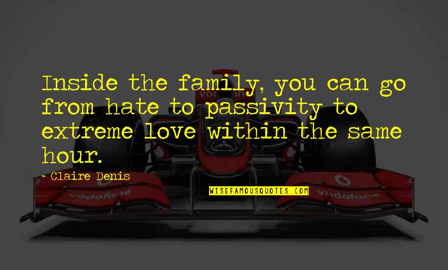 Proud Of Who I Am Today Quotes By Claire Denis: Inside the family, you can go from hate Proud Of Who I Am Today Quotes By Claire Denis: Inside the family, you can go from hate