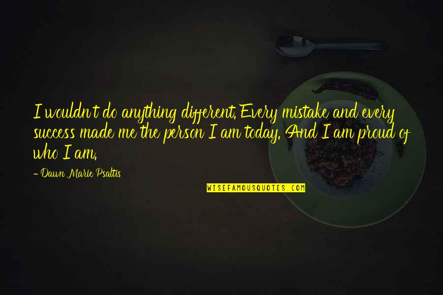 Proud Of Who I Am Today Quotes By Dawn Marie Psaltis: I wouldn't do anything different. Every mistake and