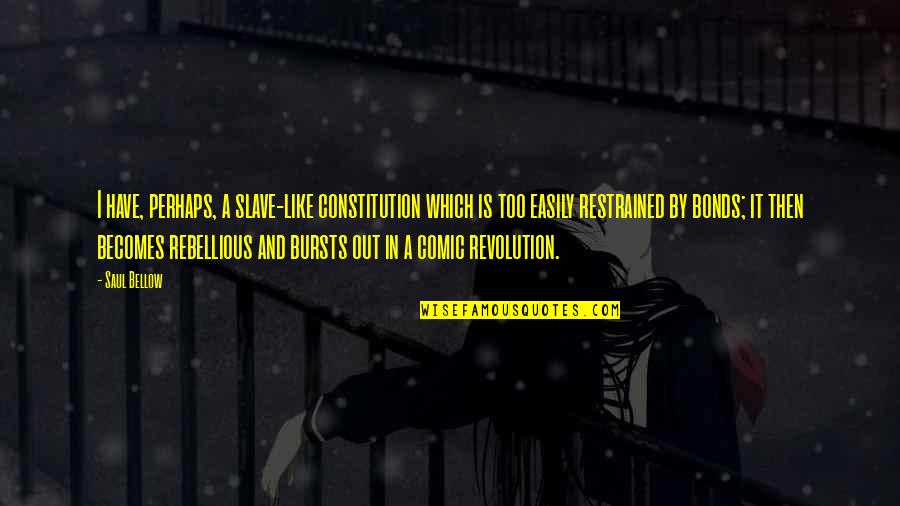 Proud Of Who I Am Today Quotes By Saul Bellow: I have, perhaps, a slave-like constitution which is Proud Of Who I Am Today Quotes By Saul Bellow: I have, perhaps, a slave-like constitution which is