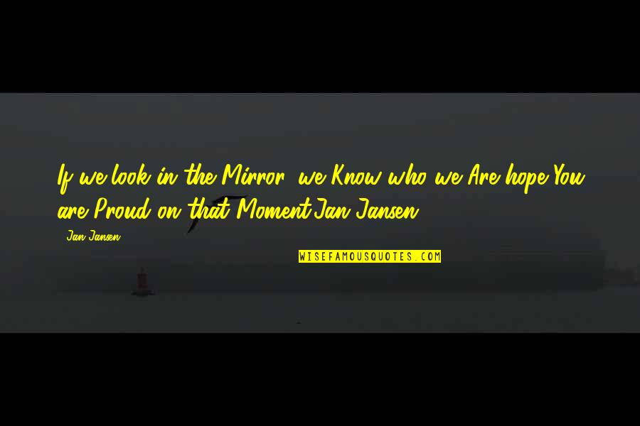 Proud Of Who You Are Quotes By Jan Jansen: If we look in the Mirror, we Know
