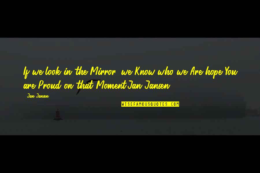 Proud Of Who You Are Quotes By Jan Jansen: If we look in the Mirror, we Know Proud Of Who You Are Quotes By Jan Jansen: If we look in the Mirror, we Know
