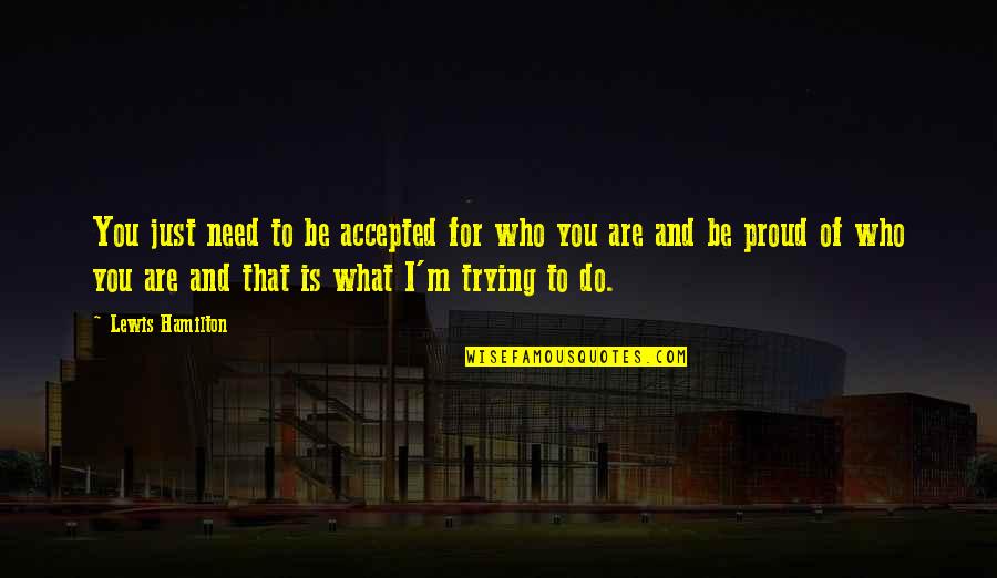 Proud Of Who You Are Quotes By Lewis Hamilton: You just need to be accepted for who Proud Of Who You Are Quotes By Lewis Hamilton: You just need to be accepted for who
