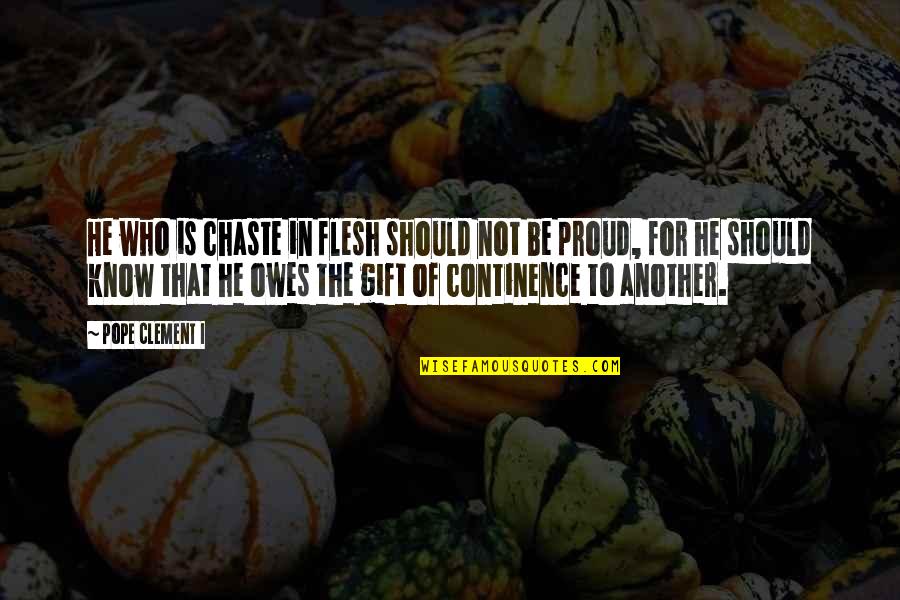 Proud Of Who You Are Quotes By Pope Clement I: He who is chaste in flesh should not Proud Of Who You Are Quotes By Pope Clement I: He who is chaste in flesh should not