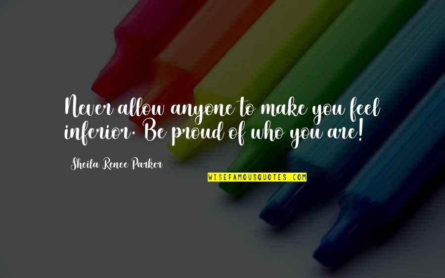 Proud Of Who You Are Quotes By Sheila Renee Parker: Never allow anyone to make you feel inferior.