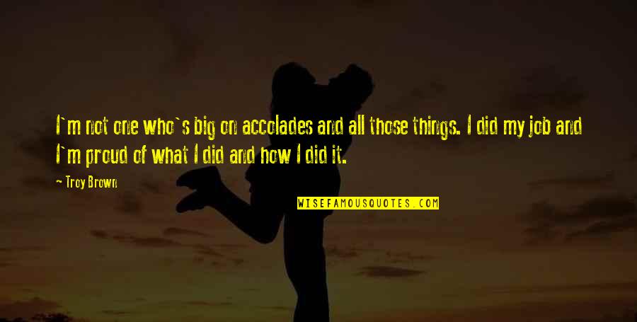Proud Of Who You Are Quotes By Troy Brown: I'm not one who's big on accolades and Proud Of Who You Are Quotes By Troy Brown: I'm not one who's big on accolades and