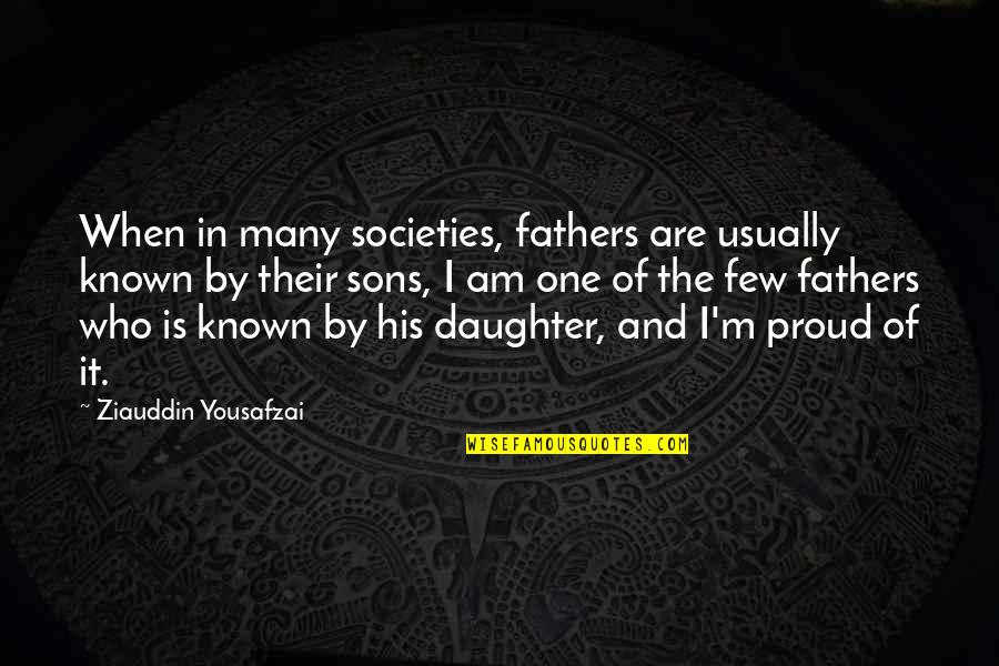 Proud Of Who You Are Quotes By Ziauddin Yousafzai: When in many societies, fathers are usually known