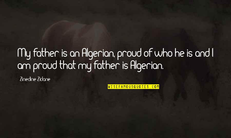 Proud Of Who You Are Quotes By Zinedine Zidane: My father is an Algerian, proud of who Proud Of Who You Are Quotes By Zinedine Zidane: My father is an Algerian, proud of who