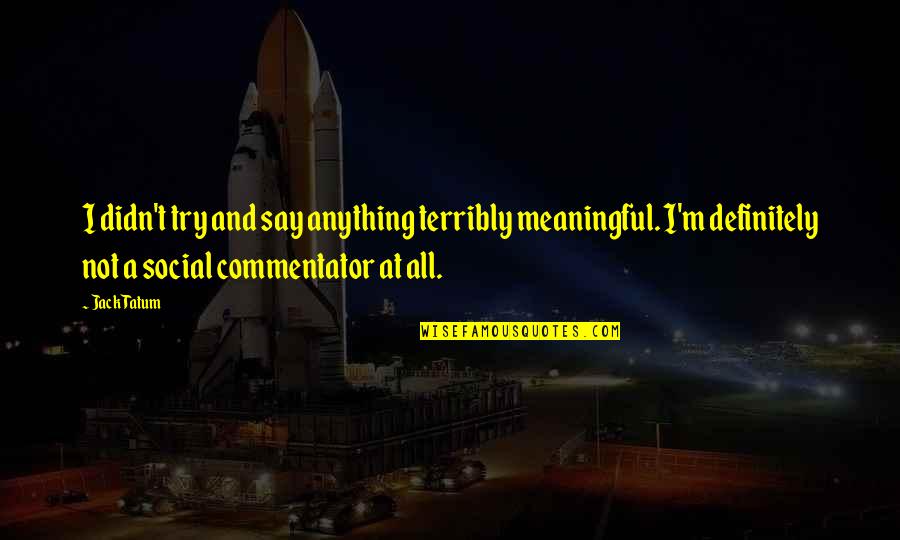 Proud Of Yall Quotes By Jack Tatum: I didn't try and say anything terribly meaningful. Proud Of Yall Quotes By Jack Tatum: I didn't try and say anything terribly meaningful.