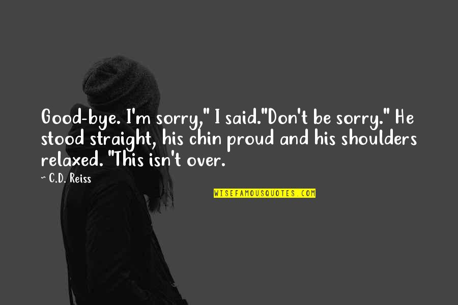 Proud Of You And Love You Quotes By C.D. Reiss: Good-bye. I'm sorry," I said."Don't be sorry." He Proud Of You And Love You Quotes By C.D. Reiss: Good-bye. I'm sorry," I said."Don't be sorry." He