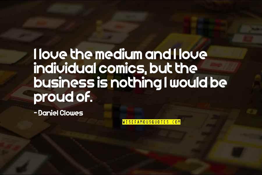 Proud Of You And Love You Quotes By Daniel Clowes: I love the medium and I love individual Proud Of You And Love You Quotes By Daniel Clowes: I love the medium and I love individual