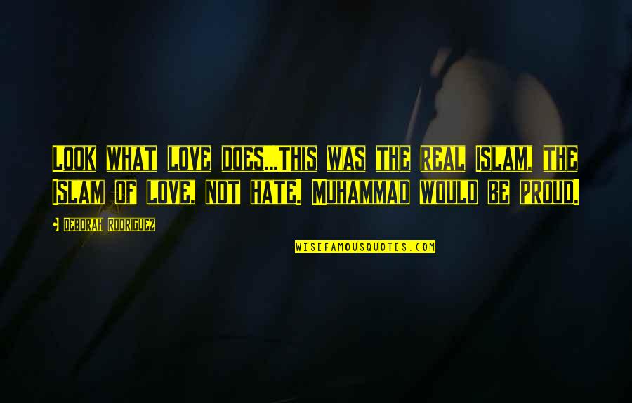 Proud Of You And Love You Quotes By Deborah Rodriguez: Look what love does...This was the real Islam,