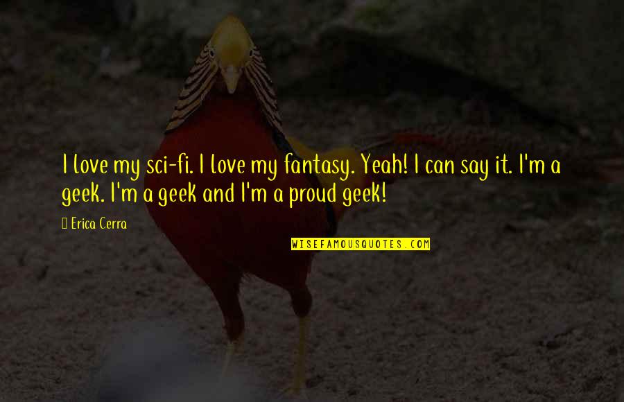 Proud Of You And Love You Quotes By Erica Cerra: I love my sci-fi. I love my fantasy. Proud Of You And Love You Quotes By Erica Cerra: I love my sci-fi. I love my fantasy.