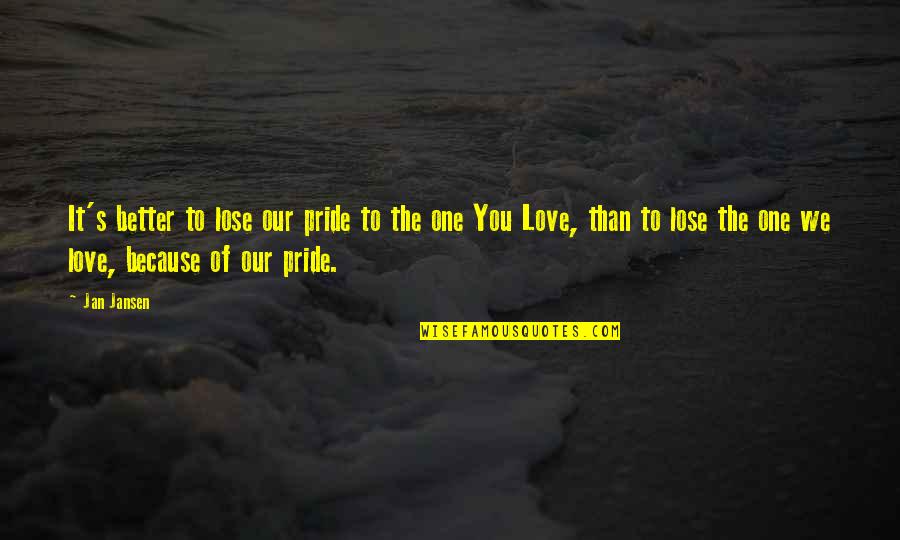 Proud Of You And Love You Quotes By Jan Jansen: It's better to lose our pride to the Proud Of You And Love You Quotes By Jan Jansen: It's better to lose our pride to the