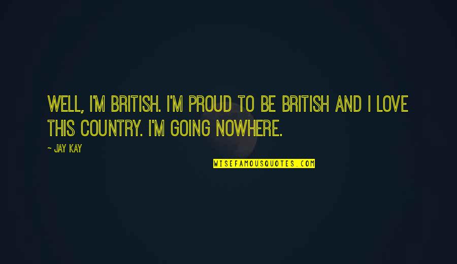 Proud Of You And Love You Quotes By Jay Kay: Well, I'm British. I'm proud to be British