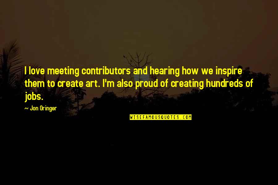 Proud Of You And Love You Quotes By Jon Oringer: I love meeting contributors and hearing how we Proud Of You And Love You Quotes By Jon Oringer: I love meeting contributors and hearing how we