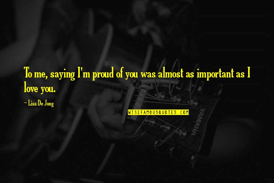 Proud Of You And Love You Quotes By Lisa De Jong: To me, saying I'm proud of you was