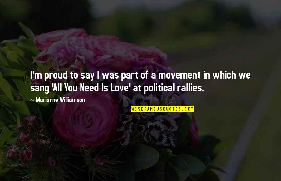 Proud Of You And Love You Quotes By Marianne Williamson: I'm proud to say I was part of Proud Of You And Love You Quotes By Marianne Williamson: I'm proud to say I was part of