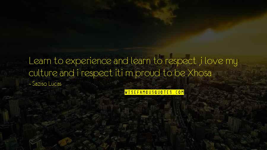 Proud Of You And Love You Quotes By Saziso Lucas: Learn to experience and learn to respect ,i Proud Of You And Love You Quotes By Saziso Lucas: Learn to experience and learn to respect ,i