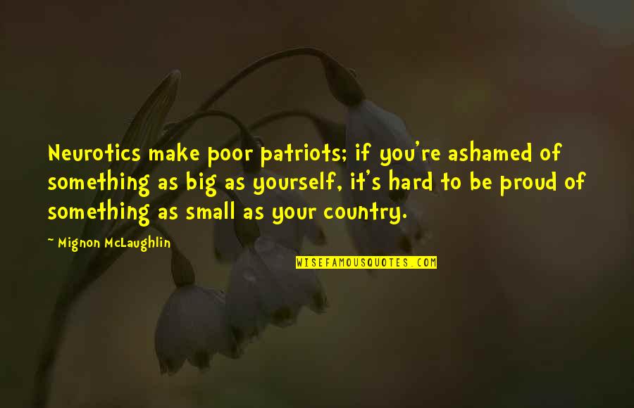 Proud Of You Country Quotes By Mignon McLaughlin: Neurotics make poor patriots; if you're ashamed of