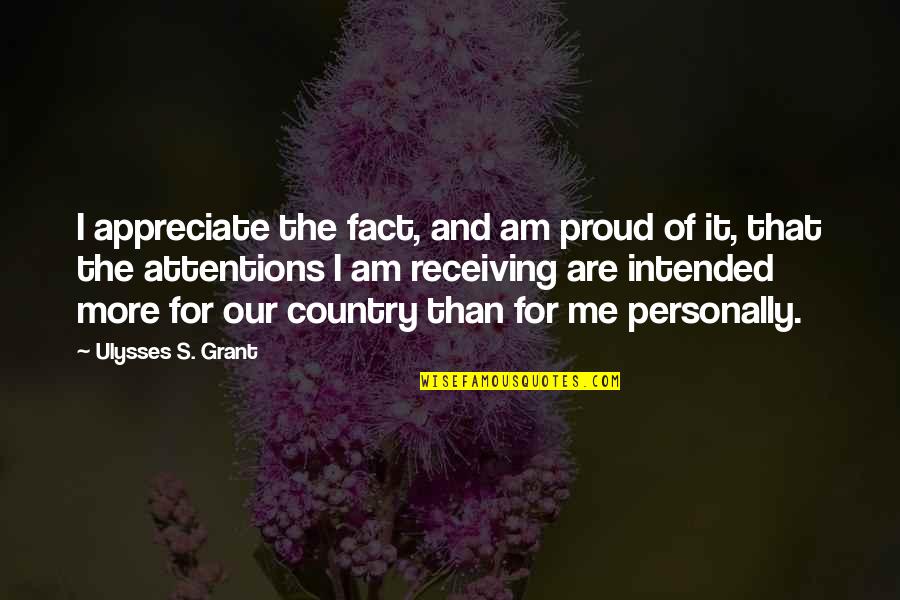 Proud Of You Country Quotes By Ulysses S. Grant: I appreciate the fact, and am proud of