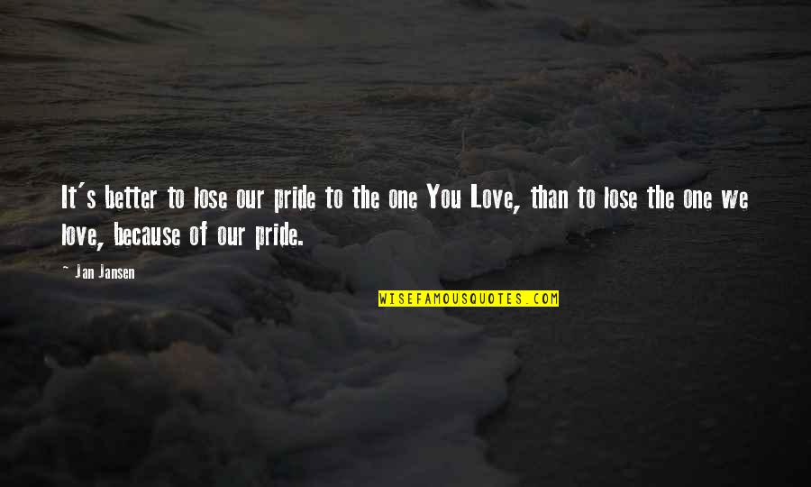 Proud Of You Love Quotes By Jan Jansen: It's better to lose our pride to the