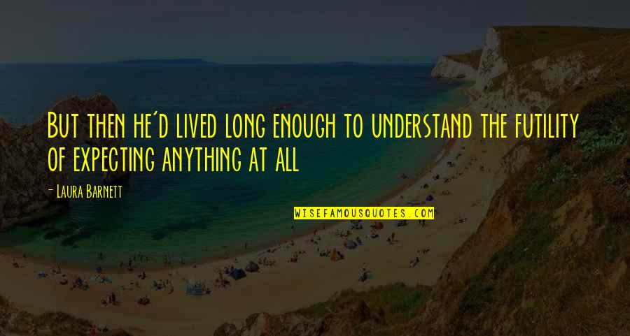 Proud Of You My Friend Quotes By Laura Barnett: But then he'd lived long enough to understand Proud Of You My Friend Quotes By Laura Barnett: But then he'd lived long enough to understand