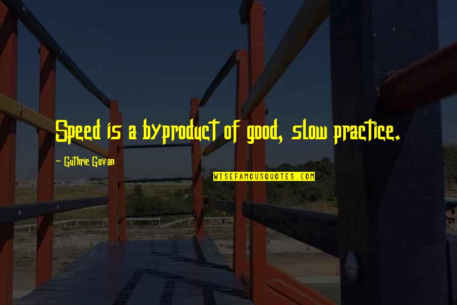 Proud Of You My Husband Quotes By Guthrie Govan: Speed is a byproduct of good, slow practice. Proud Of You My Husband Quotes By Guthrie Govan: Speed is a byproduct of good, slow practice.
