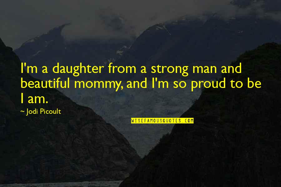 Proud Of Your Man Quotes By Jodi Picoult: I'm a daughter from a strong man and