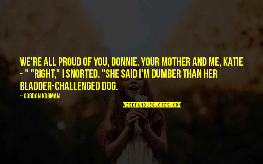 Proud Of Your Mother Quotes By Gordon Korman: We're all proud of you, Donnie. Your mother