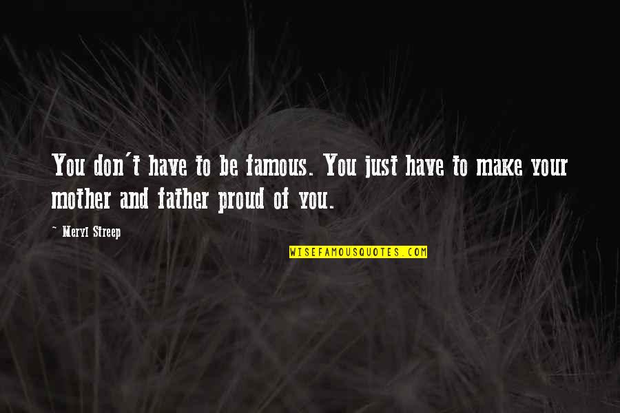 Proud Of Your Mother Quotes By Meryl Streep: You don't have to be famous. You just