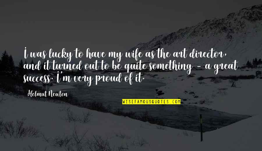 Proud Of Your Wife Quotes By Helmut Newton: I was lucky to have my wife as