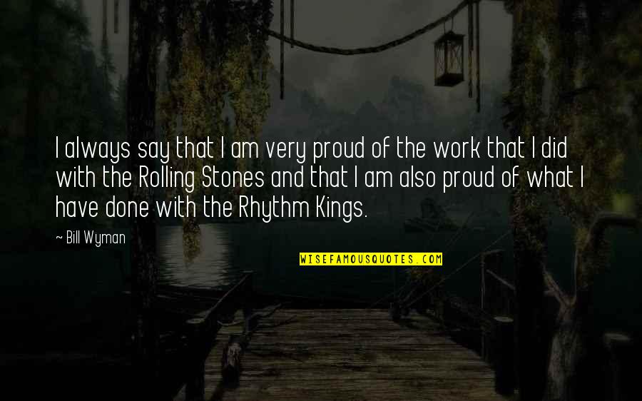 Proud Of Your Work Quotes By Bill Wyman: I always say that I am very proud