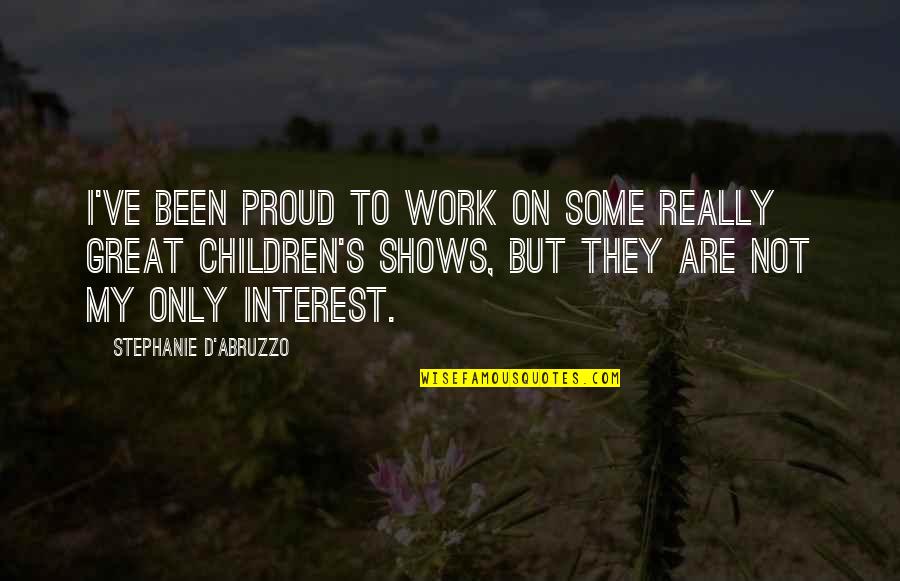 Proud Of Your Work Quotes By Stephanie D'Abruzzo: I've been proud to work on some really