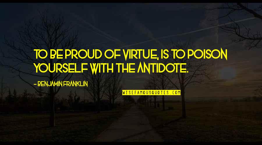 Proud Of Yourself Quotes By Benjamin Franklin: To be proud of virtue, is to poison