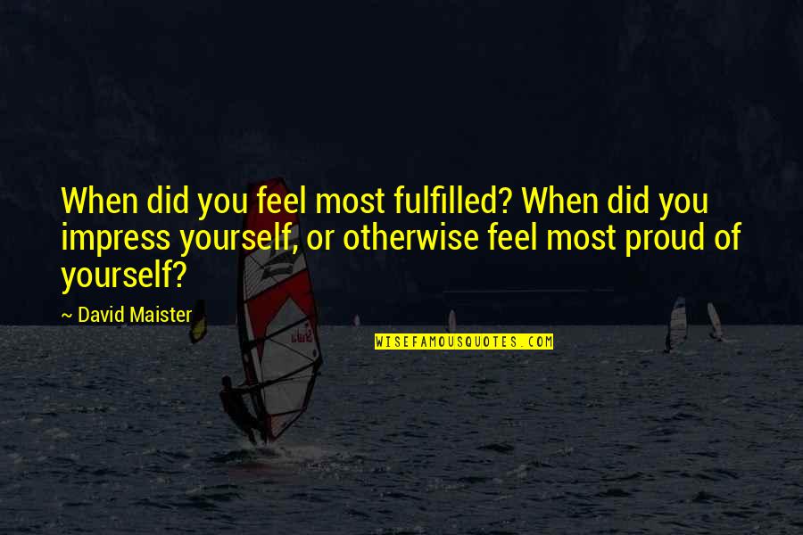 Proud Of Yourself Quotes By David Maister: When did you feel most fulfilled? When did Proud Of Yourself Quotes By David Maister: When did you feel most fulfilled? When did