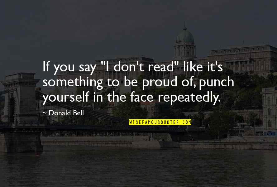 Proud Of Yourself Quotes By Donald Bell: If you say "I don't read" like it's