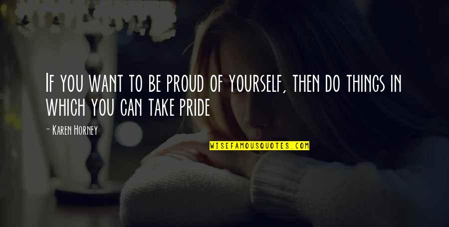 Proud Of Yourself Quotes By Karen Horney: If you want to be proud of yourself,