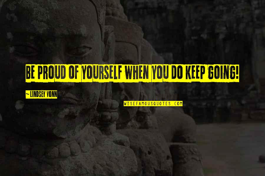 Proud Of Yourself Quotes By Lindsey Vonn: Be proud of yourself when you do keep Proud Of Yourself Quotes By Lindsey Vonn: Be proud of yourself when you do keep